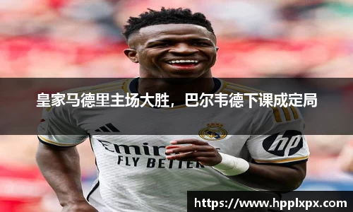 皇家马德里主场大胜，巴尔韦德下课成定局