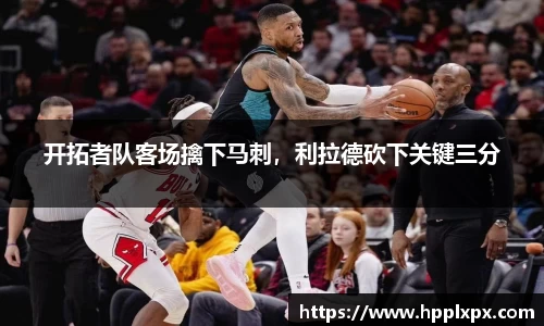 开拓者队客场擒下马刺，利拉德砍下关键三分