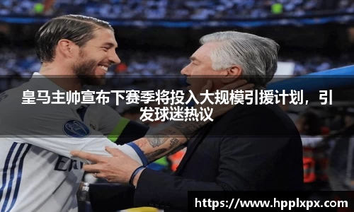 皇马主帅宣布下赛季将投入大规模引援计划，引发球迷热议