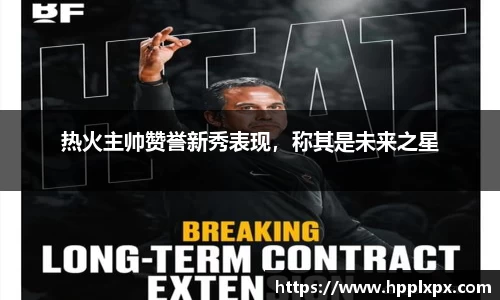 热火主帅赞誉新秀表现，称其是未来之星