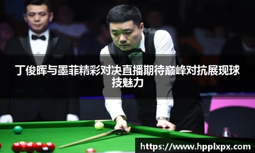 丁俊晖与墨菲精彩对决直播期待巅峰对抗展现球技魅力