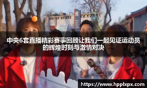 中央6套直播精彩赛事回顾让我们一起见证运动员的辉煌时刻与激情对决