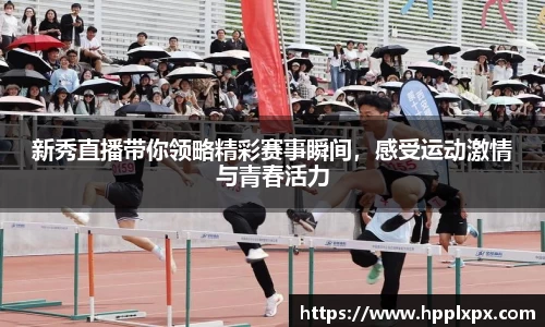 新秀直播带你领略精彩赛事瞬间，感受运动激情与青春活力