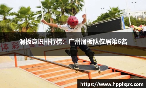 滑板意识排行榜：广州滑板队位居第6名