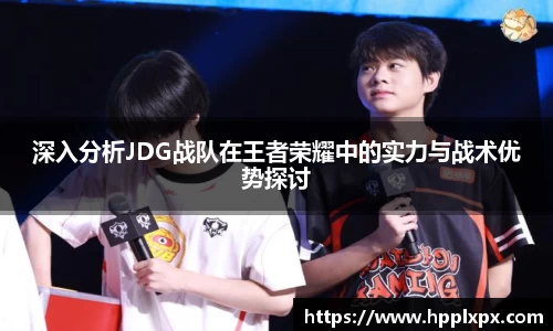 深入分析JDG战队在王者荣耀中的实力与战术优势探讨